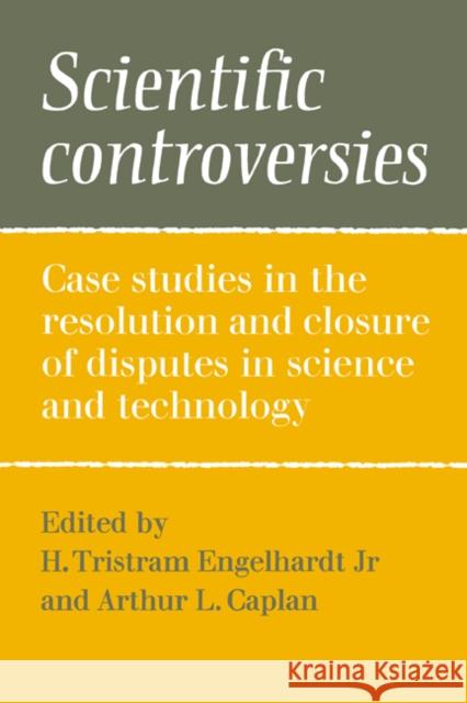Scientific Controversies: Case Studies in the Resolution and Closure of Disputes in Science and Technology Engelhardt Jr, H. Tristram 9780521275606