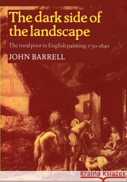 The Dark Side of the Landscape: The Rural Poor in English Painting 1730-1840 Barrell, John 9780521276559 0