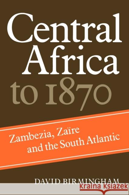 Central Africa to 1870: Zambezia, Zaire and the South Atlantic Birmingham, David 9780521284448