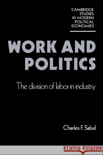 Work and Politics: The Division of Labour in Industry Sabel, Charles F. 9780521319096 Cambridge University Press