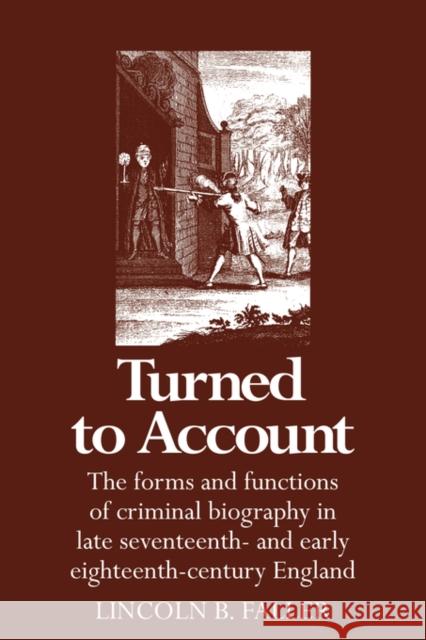 Turned to Account: The Forms and Functions of Criminal Biography in Late Seventeenth- And Early Eighteenth-Century England Faller, Lincoln B. 9780521326728 Cambridge University Press