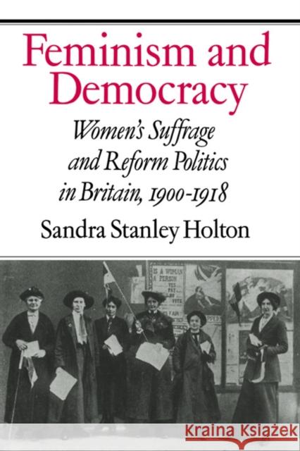 Feminism and Democracy: Women's Suffrage and Reform Politics in Britain, 1900 1918 Holton, Sandra Stanley 9780521328555