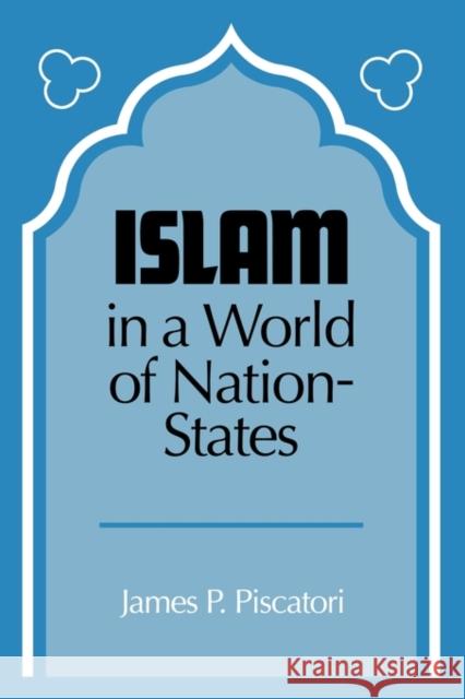 Islam in a World of Nation-States James P. Poscatori James P. Piscatori 9780521338677