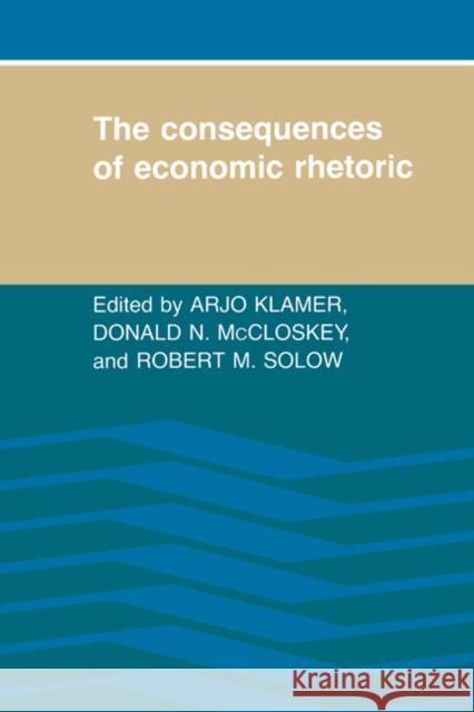 The Consequences of Economic Rhetoric Arjo Klamer Robert M. Solow Donald N. McCloskey 9780521342865