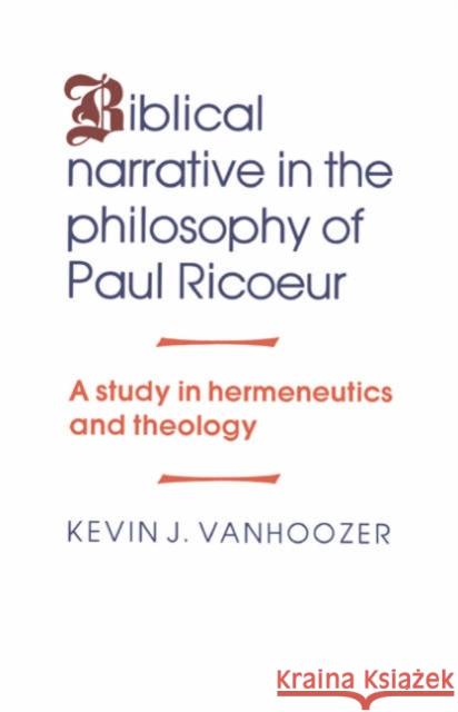 Biblical Narrative in the Philosophy of Paul Ricoeur: A Study in Hermeneutics and Theology Vanhoozer, Kevin J. 9780521344258 Cambridge University Press