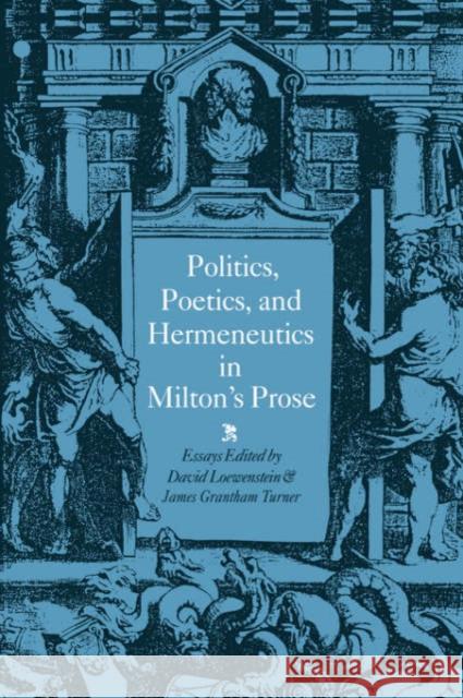 Politics, Poetics, and Hermeneutics in Milton's Prose David Loewenstein James Grantham Turner 9780521344586 Cambridge University Press