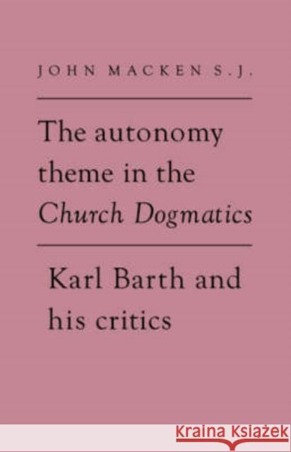 The Autonomy Theme in the Church Dogmatics: Karl Barth and His Critics Macken, John 9780521346269 Cambridge University Press