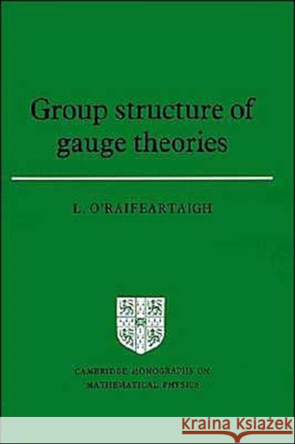 Group Structure of Gauge Theories Lochlainn O'Raifeartaigh Lochlainn O'Raifeartaigh 9780521347853 Cambridge University Press