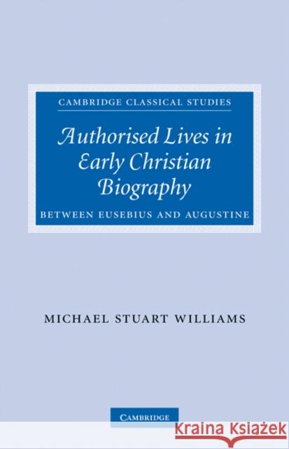 Authorised Lives in Early Christian Biography: Between Eusebius and Augustine Williams, Michael 9780521349529