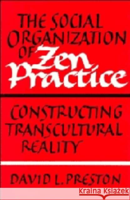 The Social Organization of Zen Practice: Constructing Transcultural Reality Preston, David L. 9780521350006 CAMBRIDGE UNIVERSITY PRESS
