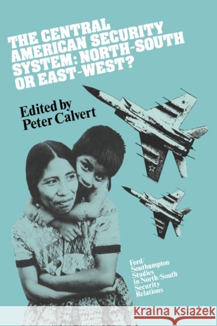 The Central American Security System: North-South or East-West? Peter Calvert 9780521351324 Cambridge University Press