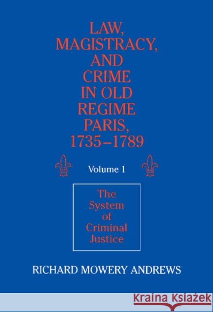 Law, Magistracy, and Crime in Old Regime Paris, 1735-1789: Volume 1, the System of Criminal Justice Andrews, Richard Mowery 9780521361699