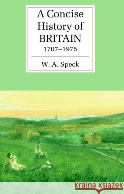A Concise History of Britain, 1707-1975 W. A Speck 9780521367028 0
