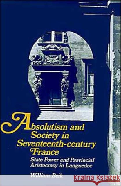 Absolutism and Society in Seventeenth-Century France: State Power and Provincial Aristocracy in Languedoc Beik, William 9780521367820 Cambridge University Press