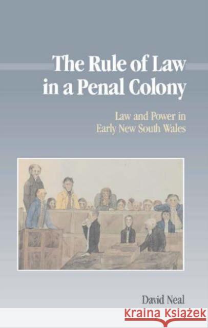 The Rule of Law in a Penal Colony: Law and Politics in Early New South Wales Neal, David 9780521372640 Cambridge University Press