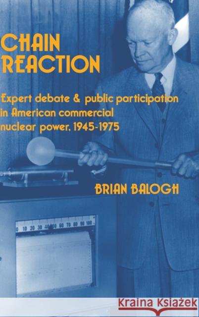Chain Reaction: Expert Debate and Public Participation in American Commercial Nuclear Power 1945-1975 Balogh, Brian 9780521372961 Cambridge University Press