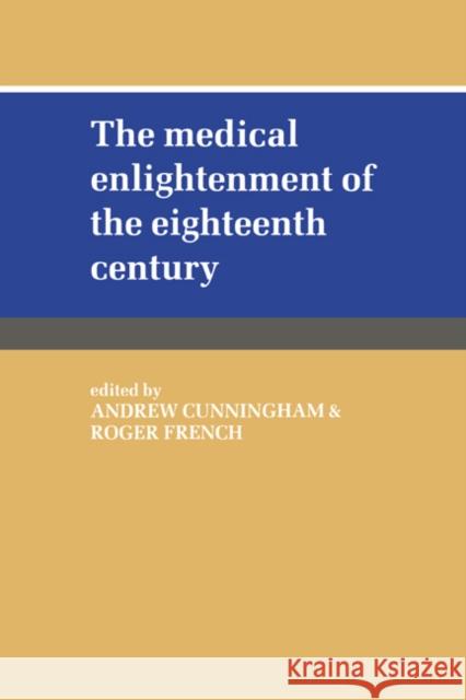 The Medical Enlightenment of the Eighteenth Century Andrew Cunningham Roger French Andrew Cunningham 9780521382359 Cambridge University Press