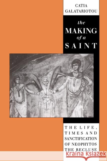 The Making of a Saint: The Life, Times and Sanctification of Neophytos the Recluse Galatariotou, Catia 9780521390354 Cambridge University Press