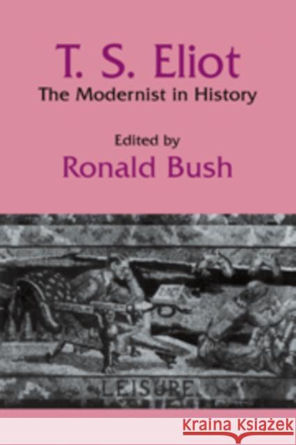 T. S. Eliot: The Modernist in History Ronald Bush 9780521390743