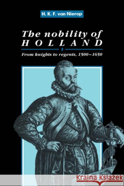 The Nobility of Holland: From Knights to Regents, 1500 1650 Nierop, H. F. K. 9780521392600 Cambridge University Press