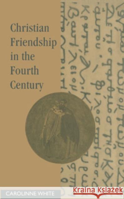 Christian Friendship in the Fourth Century Carolinne White 9780521419079 Cambridge University Press