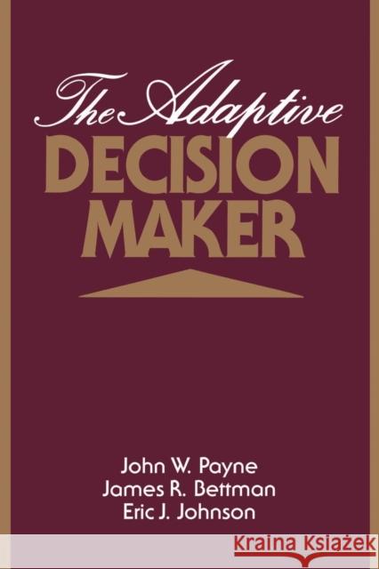 The Adaptive Decision Maker John W. Payne James R. Bettman Eric J. Johnson 9780521425261 Cambridge University Press