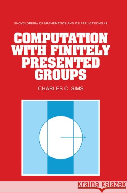 Computation with Finitely Presented Groups Charles C. Sims G. -C Rota B. Doran 9780521432139