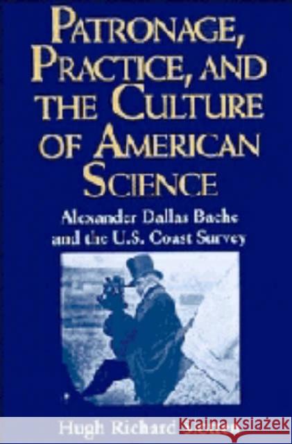 Patronage, Practice, and the Culture of American Science: Alexander Dallas Bache and the U. S. Coast Survey Slotten, Hugh Richard 9780521433952