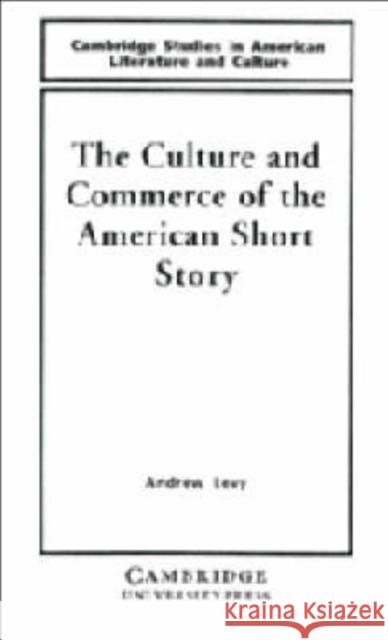 The Culture and Commerce of the American Short Story Andrew Levy Albert Gelpi Ross Posnock 9780521440578