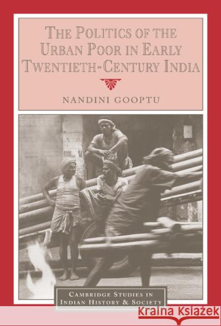 The Politics of the Urban Poor in Early Twentieth-Century India Nandini Gooptu 9780521443661 CAMBRIDGE UNIVERSITY PRESS