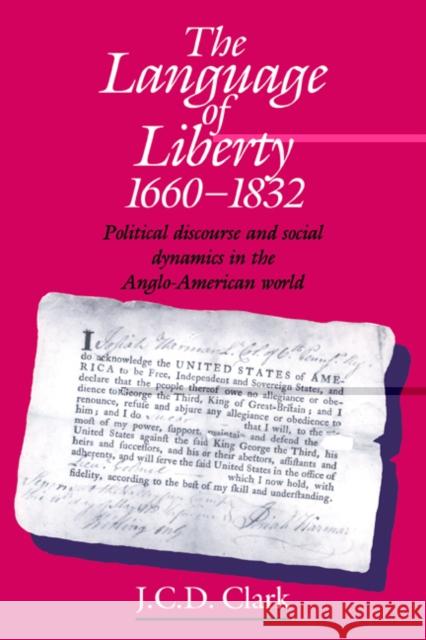 The Language of Liberty 1660-1832: Political Discourse and Social Dynamics in the Anglo-American World, 1660-1832 Clark, J. C. D. 9780521449571 Cambridge University Press