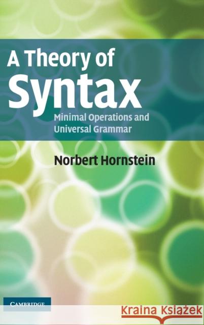 A Theory of Syntax: Minimal Operations and Universal Grammar Hornstein, Norbert 9780521449700 CAMBRIDGE UNIVERSITY PRESS