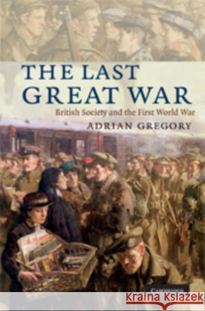 The Last Great War: British Society and the First World War Gregory, Adrian 9780521450379