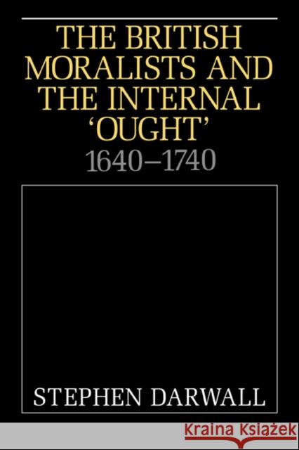 The British Moralists and the Internal 'Ought': 1640-1740 Darwall, Stephen 9780521451673 Cambridge University Press