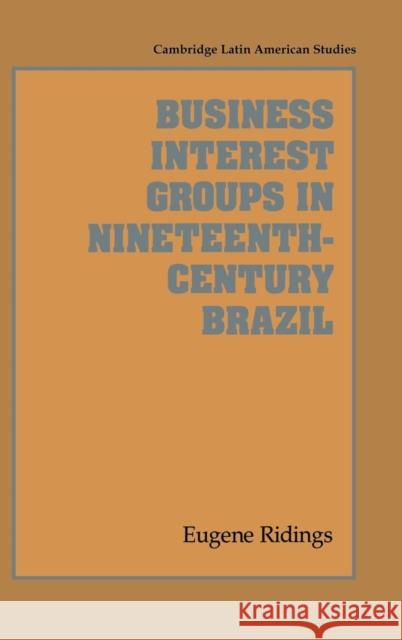 Business Interest Groups in Nineteenth-Century Brazil Eugene Ridings Alan Knight 9780521454858