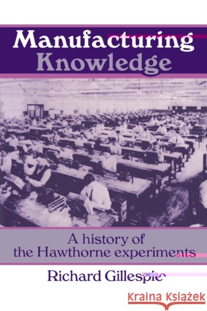 Manufacturing Knowledge: A History of the Hawthorne Experiments Gillespie, Richard 9780521456432 Cambridge University Press