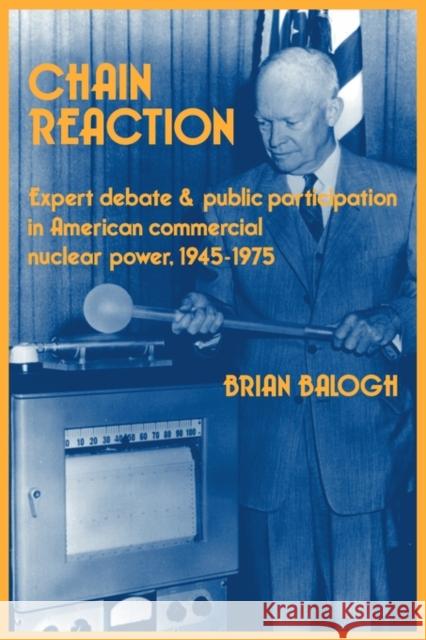 Chain Reaction: Expert Debate and Public Participation in American Commercial Nuclear Power 1945-1975 Balogh, Brian 9780521457361 Cambridge University Press