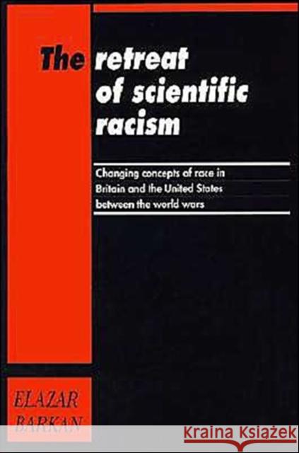 Retreat of Scientific Racism: Changing Concepts of Race in Britain and the United States Between the World Wars Barkan, Elazar 9780521458757 Cambridge University Press