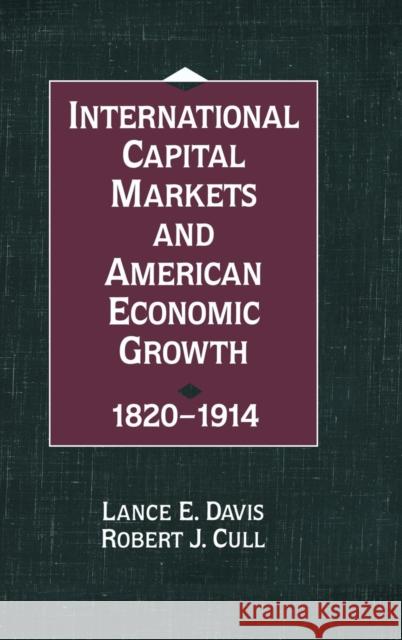 International Capital Markets and American Economic Growth, 1820-1914 Lance E. Davis Robert J. Cull 9780521460545