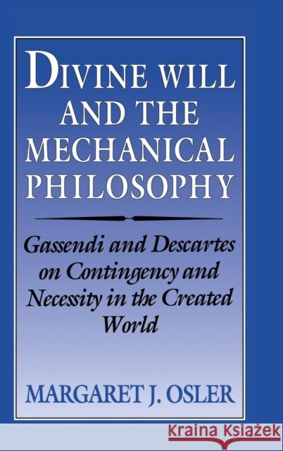 Divine Will and the Mechanical Philosophy: Gassendi and Descartes on Contingency and Necessity in the Created World Osler, Margaret J. 9780521461047 Cambridge University Press