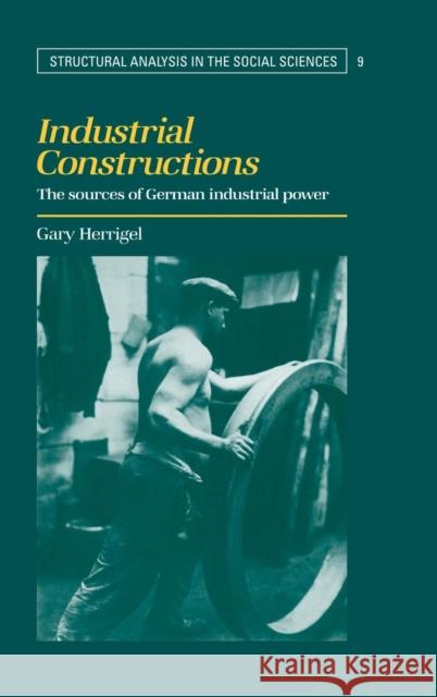 Industrial Constructions: The Sources of German Industrial Power Herrigel, Gary 9780521462730 Cambridge University Press