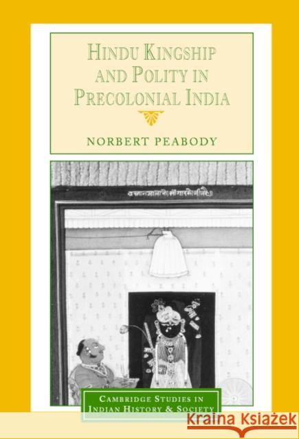Hindu Kingship and Polity in Precolonial India Norbert Peabody Christopher Alan Bayly Rajnarayan Chandavarkar 9780521465489