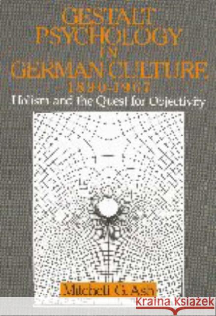 Gestalt Psychology in German Culture, 1890-1967: Holism and the Quest for Objectivity Ash, Mitchell G. 9780521475402 Cambridge University Press