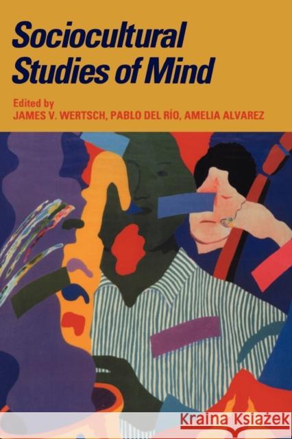 Sociocultural Studies of Mind J. Wertsch James V. Wertsch Amelia Alvarez 9780521476430 Cambridge University Press