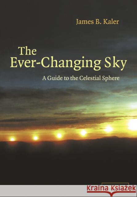 The Ever Changing Sky: A Guide to the Celestial Sphere Kaler, James B. 9780521499187