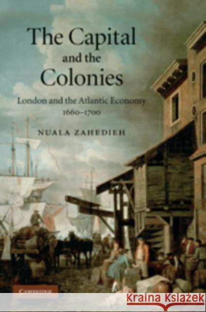 The Capital and the Colonies: London and the Atlantic Economy, 1660-1700 Zahedieh, Nuala 9780521514231 Cambridge University Press