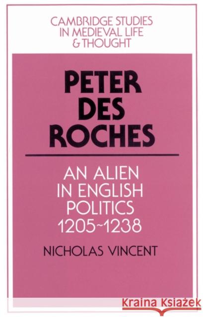 Peter Des Roches: An Alien in English Politics, 1205-1238 Vincent, Nicholas 9780521522151 Cambridge University Press