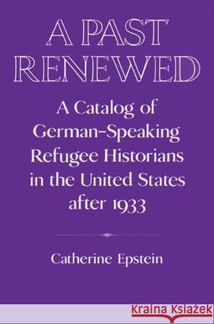 A Past Renewed: A Catalog of German-Speaking Refugee Historians in the United States After 1933 Epstein, Catherine 9780521522793 Cambridge University Press