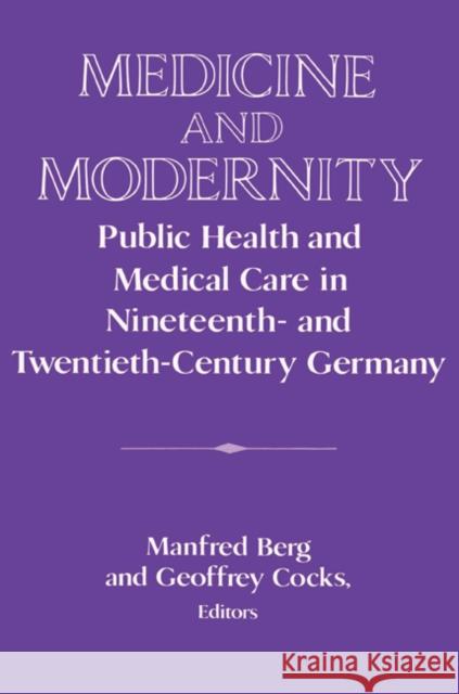 Medicine and Modernity: Public Health and Medical Care in Nineteenth- And Twentieth-Century Germany Berg, Manfred 9780521524568 Cambridge University Press