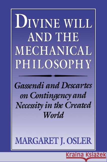 Divine Will and the Mechanical Philosophy: Gassendi and Descartes on Contingency and Necessity in the Created World Osler, Margaret J. 9780521524926 Cambridge University Press